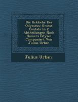 Die R�ckkehr Des Odysseus: Grosse Cantate In 2 Abtheilungen Nach Homers Odysee Componiert Von Julius Urban 1249959101 Book Cover