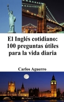 El Inglés cotidiano: 100 preguntas útiles para la vida diaria B0CCSS8QFT Book Cover
