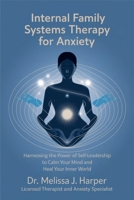 Internal Family Systems Therapy for Anxiety: Harnessing the Power of Self-Leadership to Calm Your Mind and Heal Your Inner World B0DSC4FCRQ Book Cover