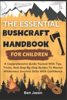 THE ESSENTIAL BUSHCRAFT HANDBOOK FOR CHILDREN: A Comprehensive Guide Packed with Tips, Tricks, And Step-by-Step Guides to Master Wilderness Survival Skills With Confidence (Kids Survival Collection) B0CTHN3M3F Book Cover