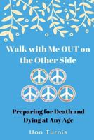 Walk with Me Out on the Other Side?: Preparing for Death and Dying at Any Age; Real Research and Real Stories 1720796157 Book Cover