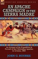 An Apache Campaign in the Sierra Madre: An Account of the Expedition in Pursuit of the Hostile Chiricahua Apaches in the Spring of 1883 1519059922 Book Cover