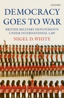 Democracy goes to War: British Military Deployments under International Law 0199218595 Book Cover