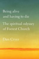 Being Alive and Having to Die: The Spiritual Odyssey of Forrest Church 0312599439 Book Cover