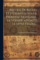 Recueil De Règles Et D'exemples Sur La Prosodie Française, La Versification Et Le Style Figuré... (French Edition) 1022323490 Book Cover