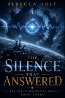 The Silence That Answered: A First Contact Space Opera of Alien Intelligence, Galactic Politics, Ancient Technology, and Interstellar Crisis (The Fractured Empire Saga) B0H7RYZQS6 Book Cover