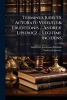 Terminus Juris Ex Actoratu Virtutis & Eruditionis ... Andreæ Lipiewicz ... Legitime Incidens... 127703950X Book Cover