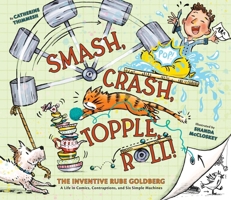 Smash, Crash, Topple, Roll!: The Inventive Rube Goldberg--A Life in Comics, Contraptions, and Six Simple Machines 1452144222 Book Cover