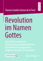 Revolution im Namen Gottes: Eine habitusanalytische Untersuchung autobiographischer Narrationen von progressiven religiösen Akteuren in Guatemala (German Edition) 3658490276 Book Cover