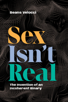 Sex Isn't Real: The Invention of an Incoherent Binary 1478033029 Book Cover