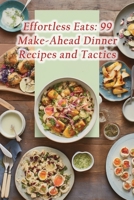 Effortless Eats: 99 Make-Ahead Dinner Recipes and Tactics B0CJ4CVGB8 Book Cover