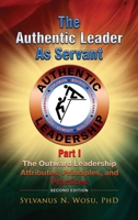 The Authentic Leader as Servant Part I: The Outward Leadership Attributes, Principles, and Practices looks 1960224670 Book Cover
