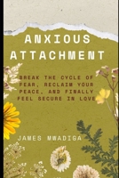 Anxious Attachment: Break the Cycle of Fear, Reclaim Your Peace, and Finally Feel Secure in Love B0HKG6LKKW Book Cover