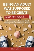Being An Adult Was Supposed To Be Great! But It Sucks...: Understanding the Financial Pitfalls of Being an Adult and How to Prepare B0GFC4LT8L Book Cover