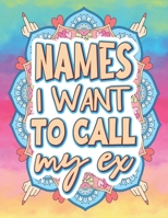 Names I Want To Call My Ex: Breakup Adult Coloring Book | Funny Cheer Up Gift for Best Friend | Breakup Gift for Women | Heartbreak Gifts for Women | ... | Breakup Healing Gift | After Breakup Gift B08R1TQ7ZK Book Cover