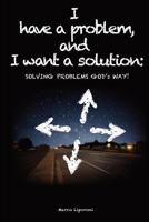 I Have a Problem, and I Want a Solution: Solving Problems God's Way! 1607461064 Book Cover