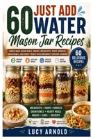 60 Just Add Water Mason Jar Recipes: Simple Make-Ahead Meals, Snacks, Breakfasts, Soups, Noodles, Grain Bowls, and Sweet Treats for Convenient Everyday Cooking B0HDDJ8VNL Book Cover