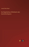Das Regentenhaus Wittelsbach oder: Geschichte Bayerns 3368450247 Book Cover