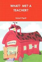 What? Me? A Teacher? 1257851217 Book Cover