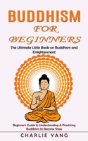 Buddhism for Beginners: The Ultimate Little Book on Buddhism and Enlightenment (Beginner's Guide to Understanding & Practicing Buddhism to Bec 1998901017 Book Cover