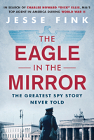 The Eagle in the Mirror: In Search of War Hero, Master Spy and Alleged Traitor Charles Howard 'Dick' Ellis 080654368X Book Cover