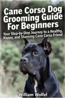 Cane Corso Dog Grooming Guide For Beginners: Your Step-by-Step Journey to a Healthy, Happy, and Stunning Cane Corso Friend B0G3KXF6QN Book Cover