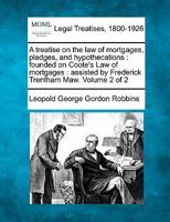 A treatise on the law of mortgages, pledges, and hypothecations: founded on Coote's Law of mortgages : assisted by Frederick Trentham Maw. Volume 2 of 2 1240103034 Book Cover