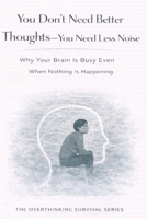 You Don’t Need Better Thoughts—You Need Less Noise: Why Your Brain Is Busy Even When Nothing Is Happening (The Overthinking Survival Series) B0GGJ3CP76 Book Cover