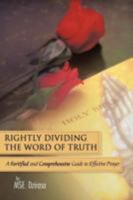 Rightly Dividing the Word of Truth: A Fortified and Comprehensive Guide to Effective Prayer 1467067547 Book Cover