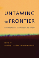 Untaming the Frontier in Anthropology, Archaeology, and History 0816524521 Book Cover