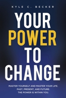 Your Power to Change: Master yourself and master your life. Past, present, and future. The power is within you. 1737473208 Book Cover