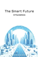 The Smart Future: AI Foundations B0F2HBWKSY Book Cover