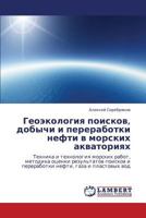 Geoekologiya poiskov, dobychi i pererabotki nefti v morskikh akvatoriyakh: Tekhnika i tekhnologiya morskikh rabot, metodika otsenki rezul'tatov ... gaza i plastovykh vod 3847303848 Book Cover