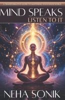 MIND SPEAKS, LISTEN TO IT: A Transformative Guide to Mastering your Inner World B0DSPLPN1D Book Cover