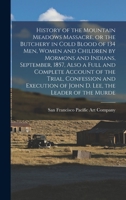 History of the Mountain Meadows Massacre: Or the Butchery in Cold Blood of 134 Men, Women and Children by Mormons and Indians, September, 1857, Also a Full and Complete Account of the Trial, Confessio 1015657494 Book Cover