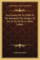 Les Causes De La Veille Et Du Sommeil, Des Songes, Et De La Vie Et De La Mort (1606) 101776445X Book Cover