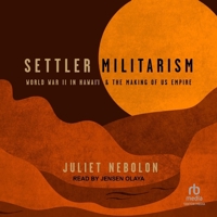 Settler Militarism: World War II in Hawai'i and the Making of Us Empire B0GFZX6VYS Book Cover