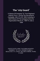 The "city Guard": A History Of Company "b," First Regiment Infantry, N.g.c., During The Sacramento Campaign July 3 To 26, 1894, Including A Brief ... March 31, 1854 To July 3, 1894... 136120057X Book Cover