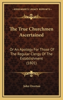 The True Churchmen Ascertained: Or An Apology For Those Of The Regular Clergy Of The Establishment 1146844506 Book Cover