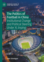 The Politics of Football in the People's Republic of China: Institutional Change and Political Steering Under XI Jinping 3031746007 Book Cover
