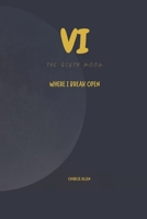 The sixth moon: Where I break open (The thirtheen Moons) B0H2F897JH Book Cover