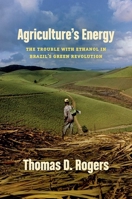 Agriculture's Energy: The Trouble with Ethanol in Brazil's Green Revolution 1469670453 Book Cover