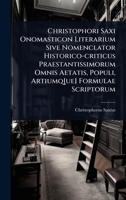 Christophori Saxi Onomasticon Literarium Sive Nomenclator Historico-criticus Praestantissimorum Omnis Aetatis, Populi, Artiumq[ue] Formulae Scriptorum (Romanian Edition) 1024460290 Book Cover