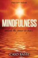 Mindfulness: unlock the power to peace: unlock the power to peace 1512194239 Book Cover