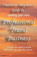 Guide to Opening Your Own Professional Travel Business: Things You Need to Know Before Opening the Doors of a Travel Business 0982470584 Book Cover