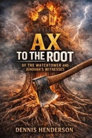 AX TO THE ROOT OF THE WATCHTOWER AND JEHOVAH'S WITNESSES B0G7L16Y1R Book Cover