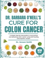 DR. BARBARA O'NEILL'S CURE FOR COLON CANCER: A Simple Step-By-Step Guide To Overcoming And Defeating Colon Cancer Using Self-Healing Naturopathic Recipes B0DRVXSY6C Book Cover