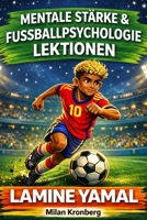 Lamine Yamal : Mentale Stärke & Fußballpsychologie – Lektionen: Der Champion-Guide: einfache Sportpsychologie, Mut & Disziplin – mit Tests, Übungen und Quiz - Ab 8 Jahren (German Edition) 1105770044 Book Cover