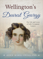 Wellington's Dearest Georgy: The Life and Loves of Lady Georgiana Lennox 0993242480 Book Cover