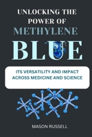 UNLOCKING THE POWER OF METHYLENE BLUE: ITS VERSATILITY AND IMPACT ACROSS MEDICINE AND SCIENCE B0F7HT3HLD Book Cover